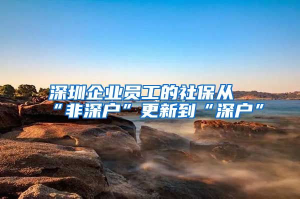 深圳企业员工的社保从“非深户”更新到“深户”