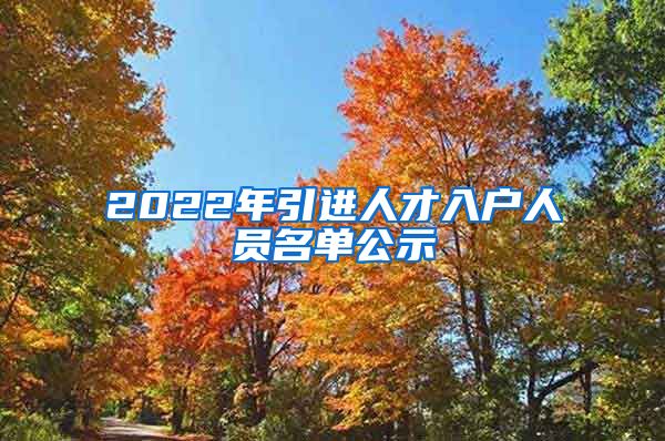 2022年引进人才入户人员名单公示