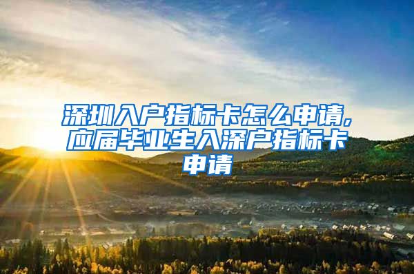 深圳入户指标卡怎么申请,应届毕业生入深户指标卡申请