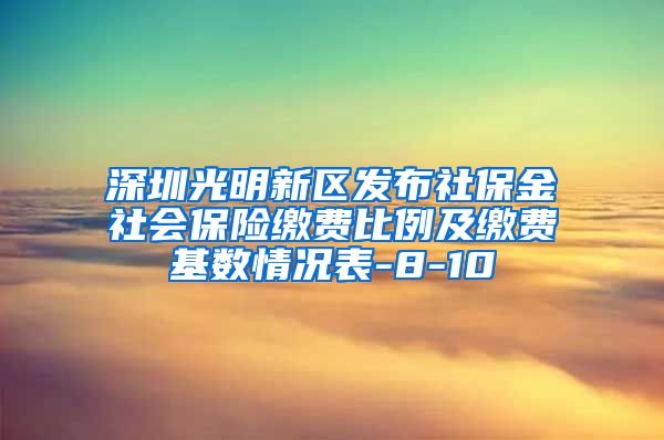 深圳光明新区发布社保金社会保险缴费比例及缴费基数情况表-8-10