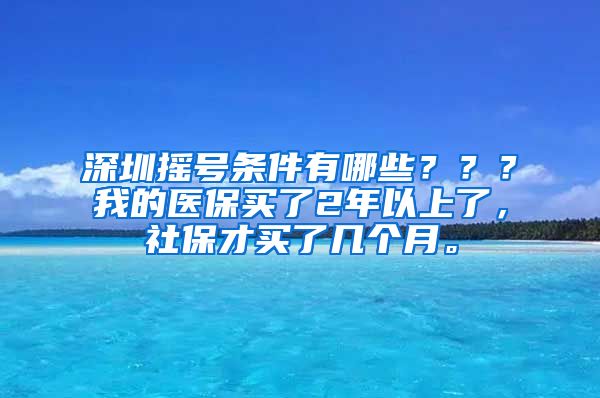 深圳摇号条件有哪些？？？我的医保买了2年以上了，社保才买了几个月。