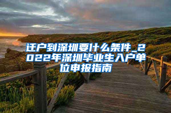 迁户到深圳要什么条件_2022年深圳毕业生入户单位申报指南