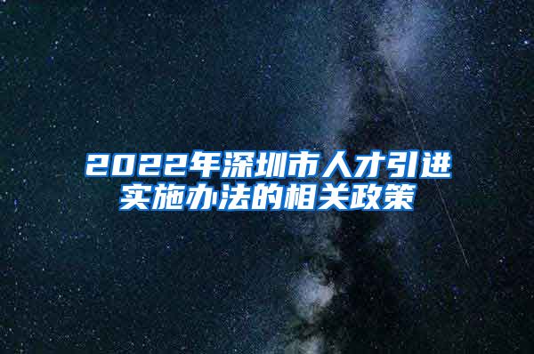 2022年深圳市人才引进实施办法的相关政策