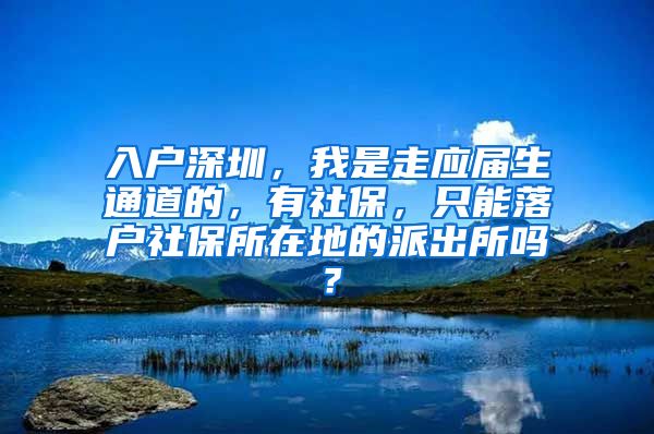 入户深圳，我是走应届生通道的，有社保，只能落户社保所在地的派出所吗？