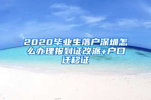 2020毕业生落户深圳怎么办理报到证改派+户口迁移证