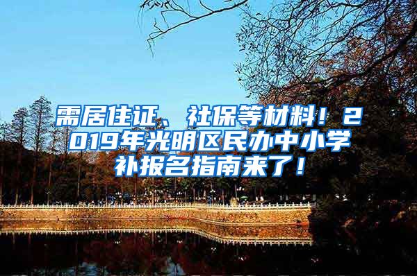 需居住证、社保等材料！2019年光明区民办中小学补报名指南来了！