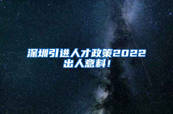 深圳引进人才政策2022出人意料！