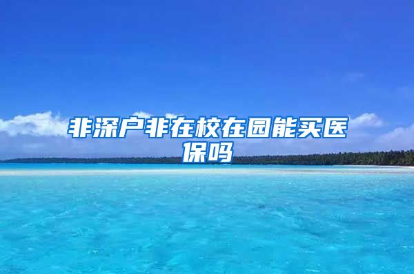 非深户非在校在园能买医保吗