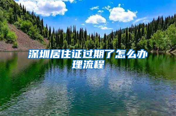 深圳居住证过期了怎么办理流程