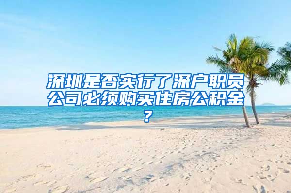 深圳是否实行了深户职员公司必须购买住房公积金？