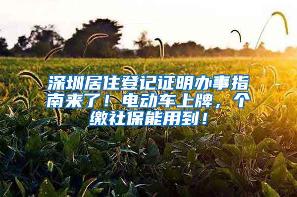 深圳居住登记证明办事指南来了！电动车上牌，个缴社保能用到！