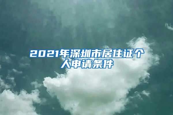 2021年深圳市居住证个人申请条件