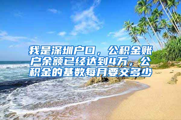 我是深圳户口，公积金账户余额已经达到4万，公积金的基数每月要交多少