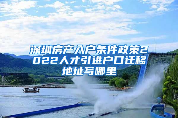 深圳房产入户条件政策2022人才引进户口迁移地址写哪里