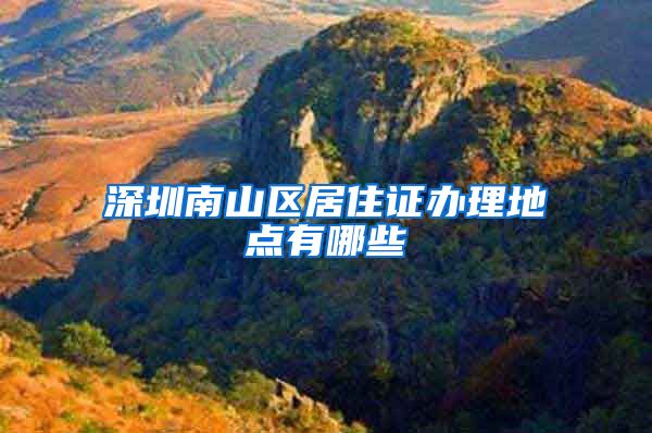 深圳南山区居住证办理地点有哪些