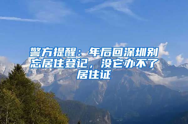 警方提醒：年后回深圳别忘居住登记，没它办不了居住证