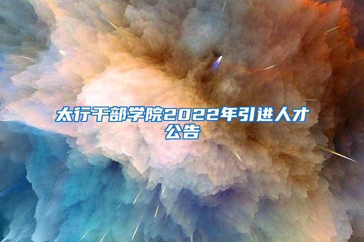 太行干部学院2022年引进人才公告