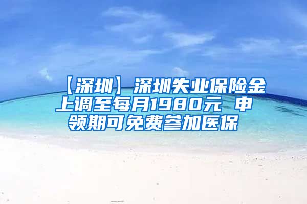 【深圳】深圳失业保险金上调至每月1980元 申领期可免费参加医保