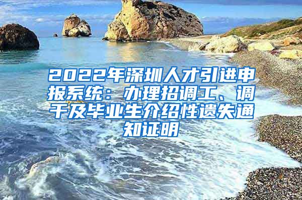 2022年深圳人才引进申报系统：办理招调工、调干及毕业生介绍性遗失通知证明