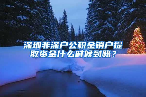 深圳非深户公积金销户提取资金什么时候到账？