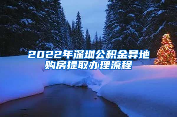 2022年深圳公积金异地购房提取办理流程