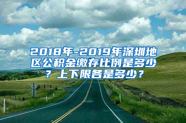 2018年-2019年深圳地区公积金缴存比例是多少？上下限各是多少？