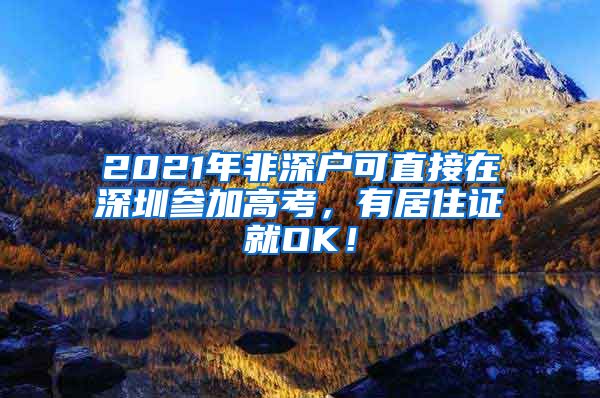 2021年非深户可直接在深圳参加高考，有居住证就OK！