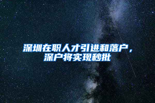 深圳在职人才引进和落户，深户将实现秒批