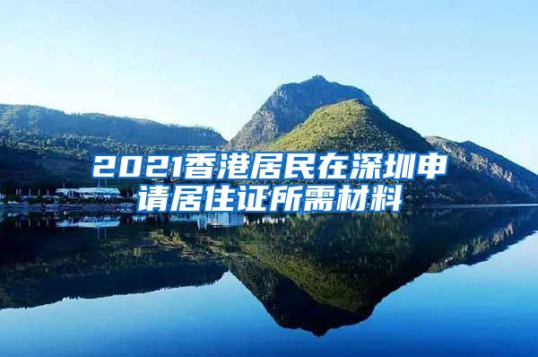 2021香港居民在深圳申请居住证所需材料