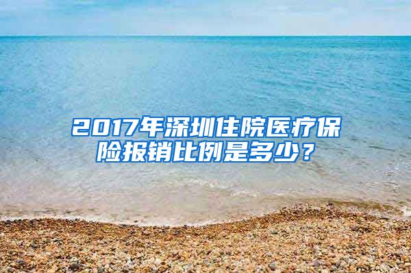 2017年深圳住院医疗保险报销比例是多少？