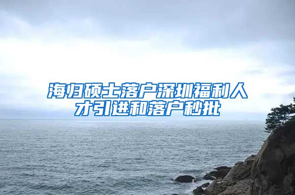 海归硕士落户深圳福利人才引进和落户秒批