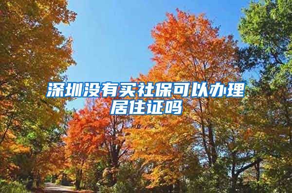 深圳没有买社保可以办理居住证吗