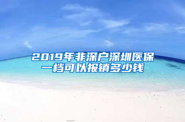 2019年非深户深圳医保一档可以报销多少钱