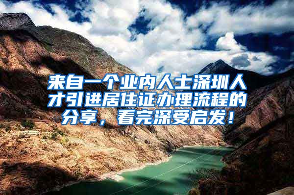 来自一个业内人士深圳人才引进居住证办理流程的分享，看完深受启发！