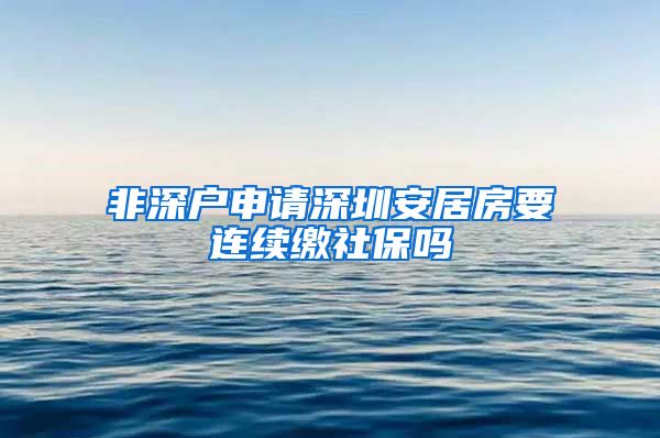 非深户申请深圳安居房要连续缴社保吗