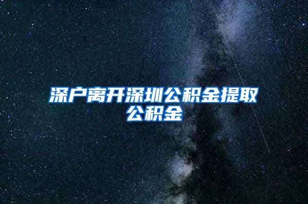 深户离开深圳公积金提取公积金