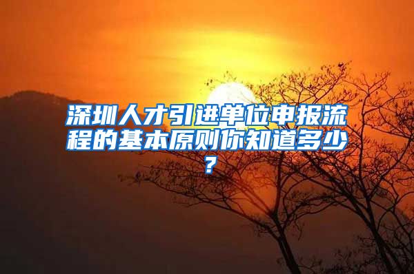 深圳人才引进单位申报流程的基本原则你知道多少？