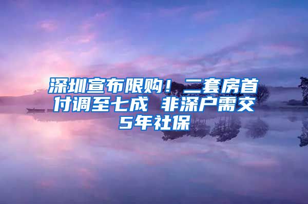 深圳宣布限购！二套房首付调至七成 非深户需交5年社保