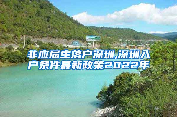 非应届生落户深圳,深圳入户条件蕞新政策2022年