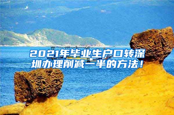 2021年毕业生户口转深圳办理削减一半的方法！