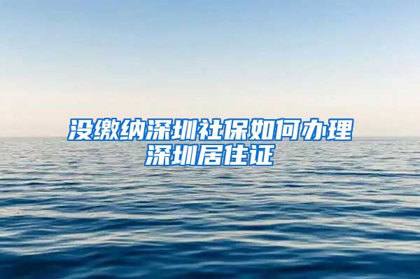 没缴纳深圳社保如何办理深圳居住证