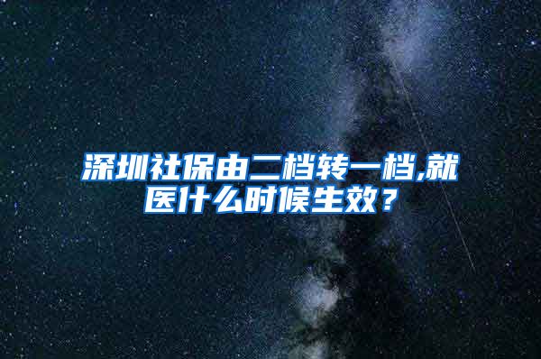 深圳社保由二档转一档,就医什么时候生效？