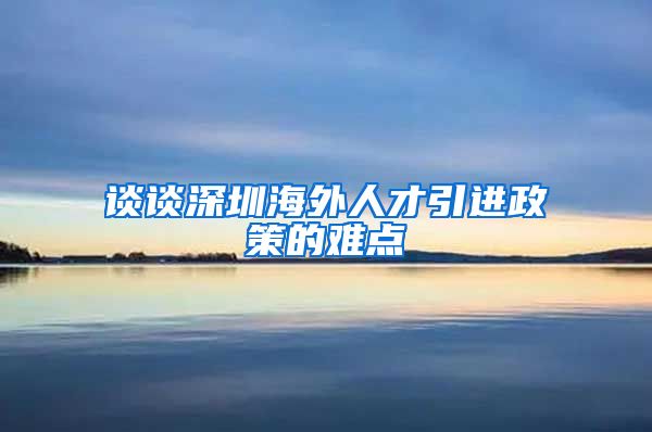 谈谈深圳海外人才引进政策的难点