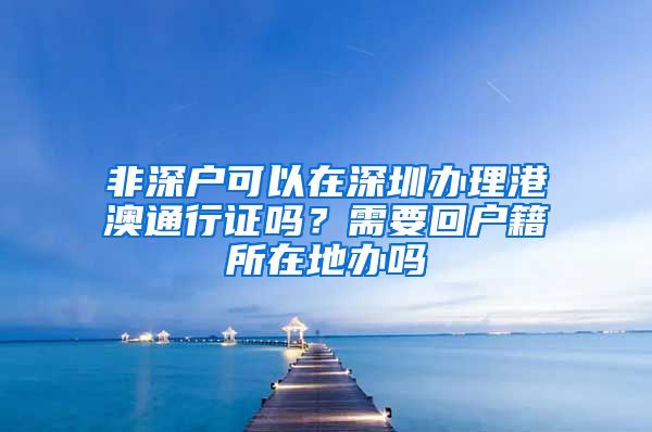 非深户可以在深圳办理港澳通行证吗？需要回户籍所在地办吗