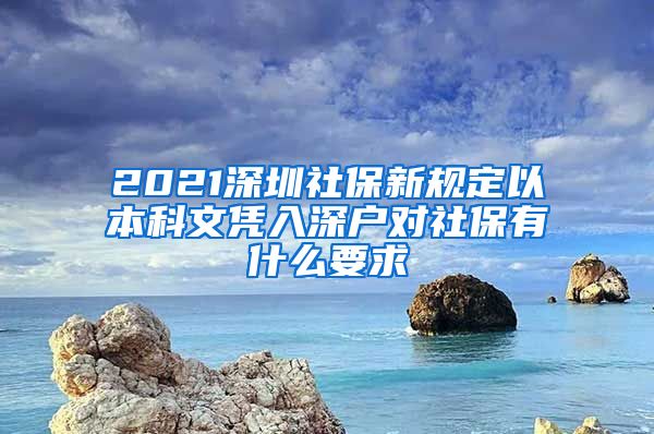 2021深圳社保新规定以本科文凭入深户对社保有什么要求