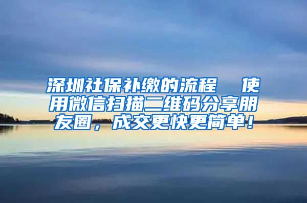 深圳社保补缴的流程  使用微信扫描二维码分享朋友圈，成交更快更简单！