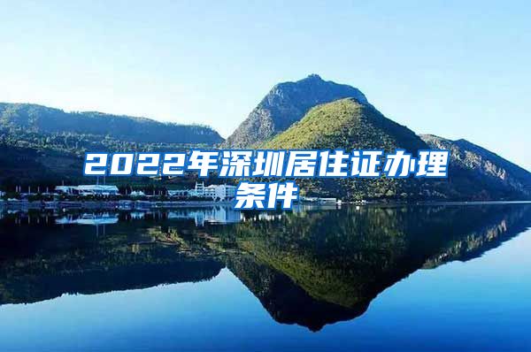 2022年深圳居住证办理条件