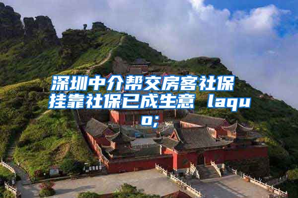 深圳中介帮交房客社保 挂靠社保已成生意 laquo;