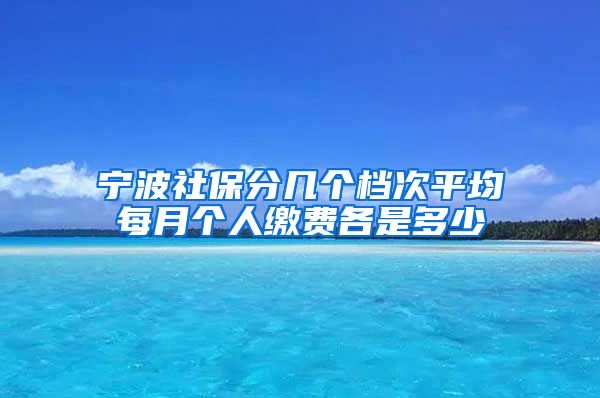 宁波社保分几个档次平均每月个人缴费各是多少