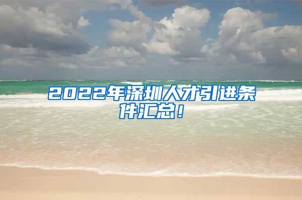 2022年深圳人才引进条件汇总！